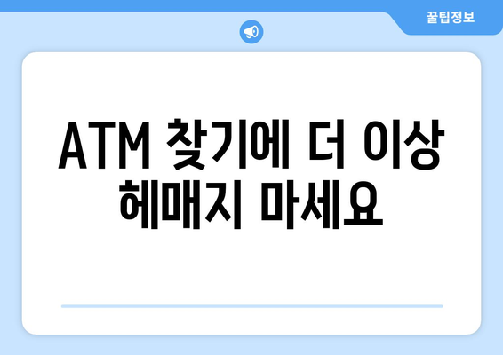 <b>ATM</b> 찾기에 더 이상 헤매지 마세요
