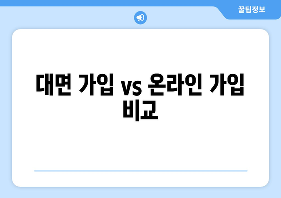 대면 가입 vs 온라인 가입 비교
