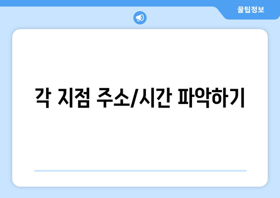 각 지점 주소/시간 파악하기