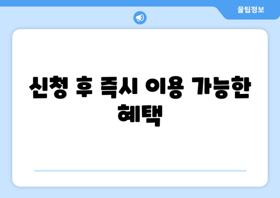 신청 후 즉시 이용 가능한 혜택