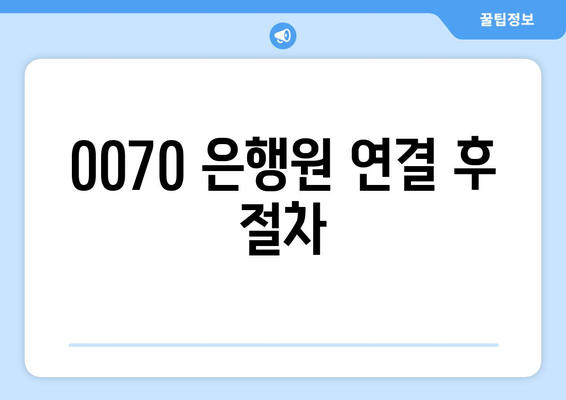 0070 은행원 연결 후 절차