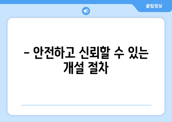 - 안전하고 신뢰할 수 있는 개설 절차
