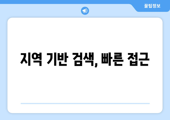 지역 기반 검색, 빠른 접근