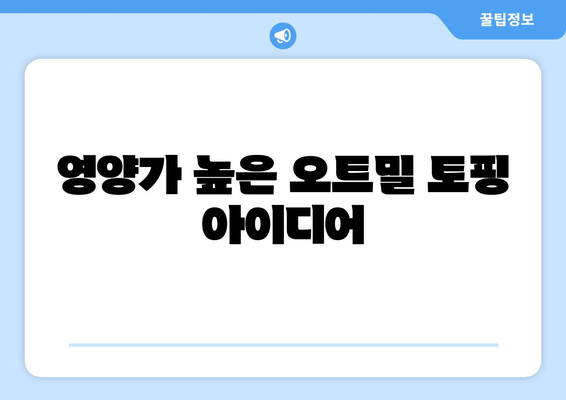 영양가 높은 오트밀 토핑 아이디어