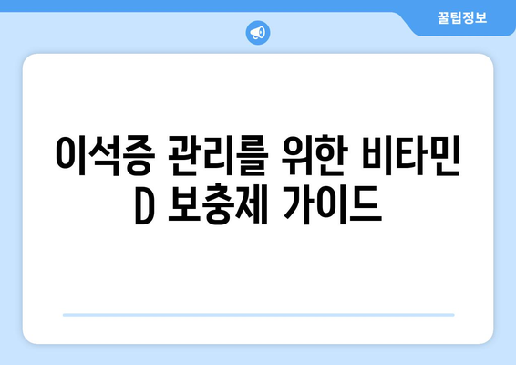 이석증 관리를 위한 비타민 D 보충제 가이드