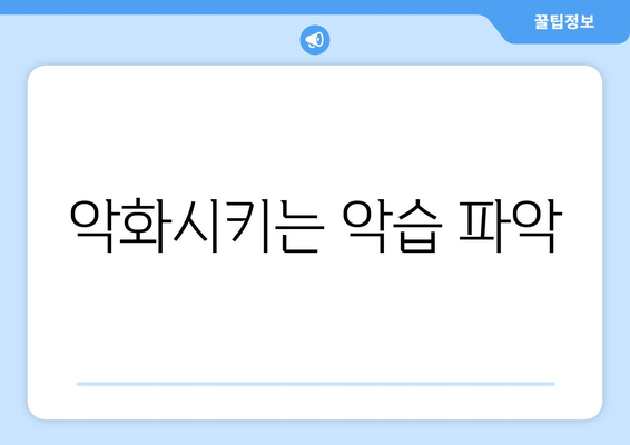 악화시키는 악습 파악