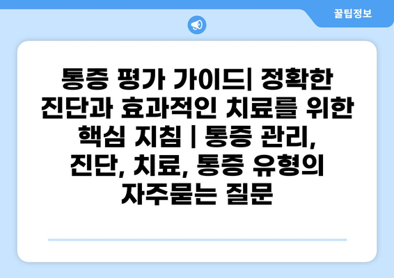 통증 평가 가이드| 정확한 진단과 효과적인 치료를 위한 핵심 지침 | 통증 관리, 진단, 치료, 통증 유형