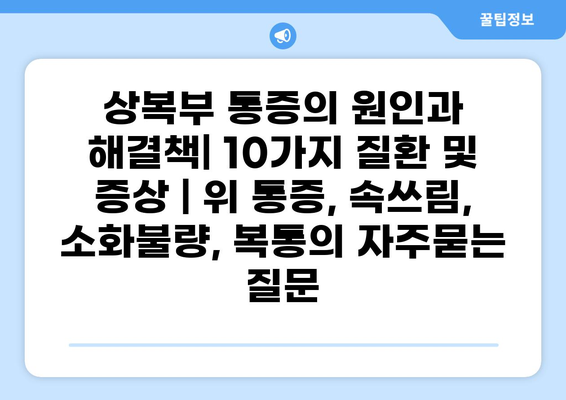 상복부 통증의 원인과 해결책| 10가지 질환 및 증상 | 위 통증, 속쓰림, 소화불량, 복통