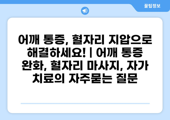 어깨 통증, 혈자리 지압으로 해결하세요! | 어깨 통증 완화, 혈자리 마사지, 자가 치료