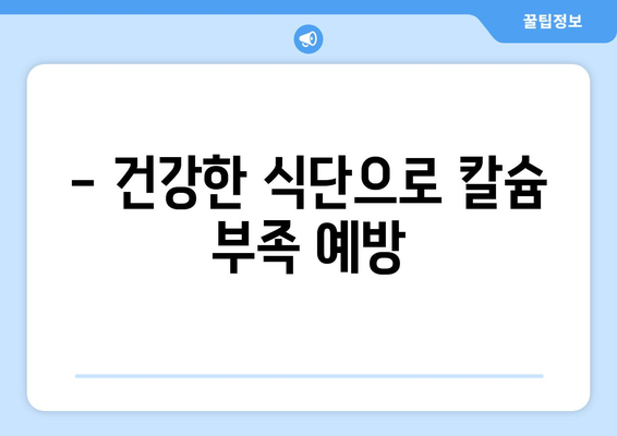 - 건강한 식단으로 칼슘 부족 예방