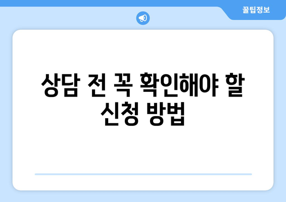 상담 전 꼭 확인해야 할 신청 방법