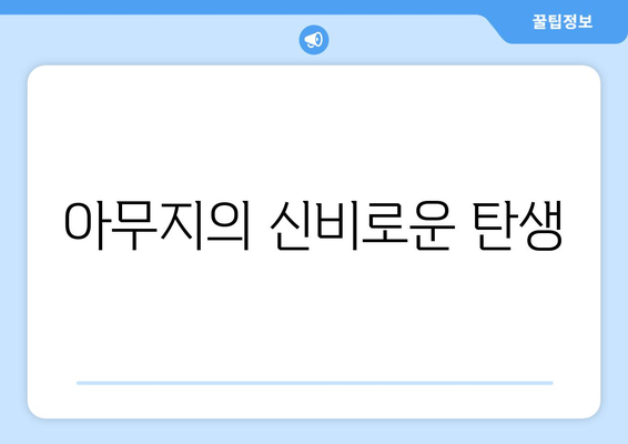 아무지의 신비로운 탄생