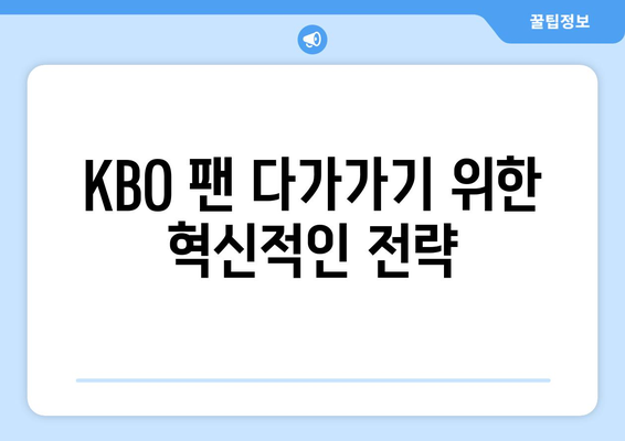 KBO 팬 다가가기 위한 혁신적인 전략
