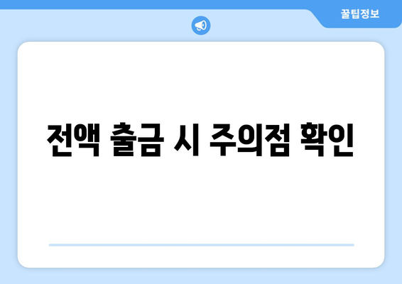 전액 출금 시 주의점 확인