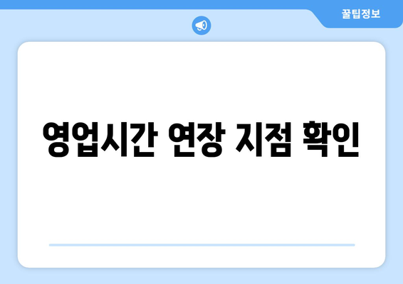 영업시간 연장 지점 확인