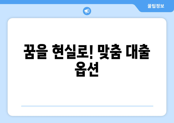 꿈을 현실로! 맞춤 대출 옵션