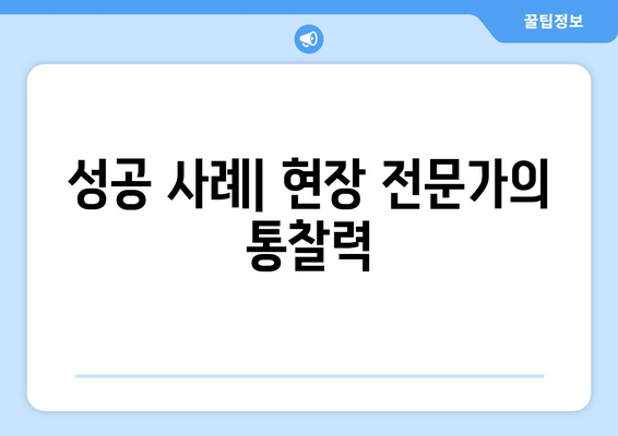 성공 사례| 현장 전문가의 통찰력