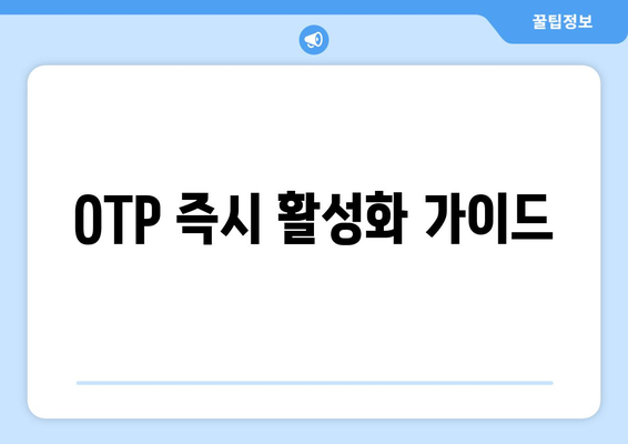 OTP 즉시 활성화 가이드