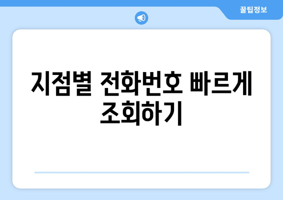 지점별 전화번호 빠르게 조회하기