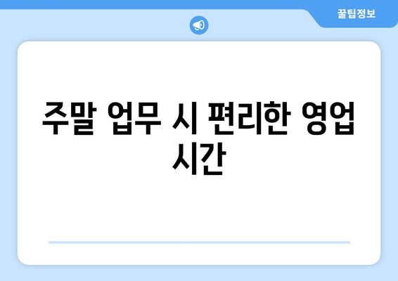 주말 업무 시 편리한 영업 시간