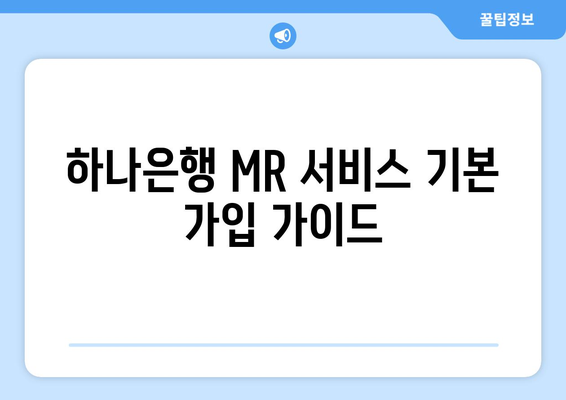 하나은행 MR 서비스 기본 가입 가이드