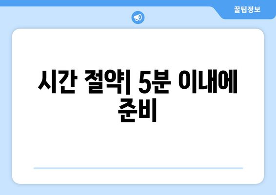 시간 절약| 5분 이내에 준비