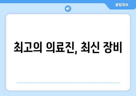 최고의 의료진, 최신 장비