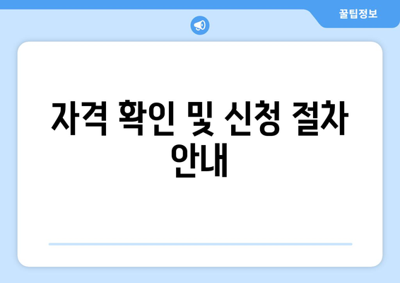 자격 확인 및 신청 절차 안내