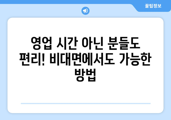 영업 시간 아닌 분들도 편리! 비대면에서도 가능한 방법