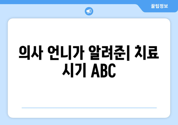 의사 언니가 알려준| 치료 시기 ABC