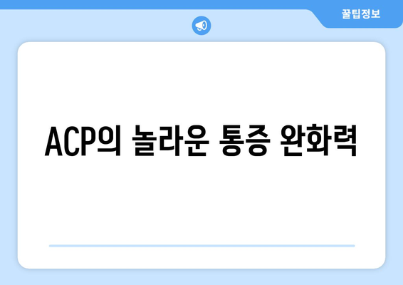 ACP의 놀라운 통증 완화력