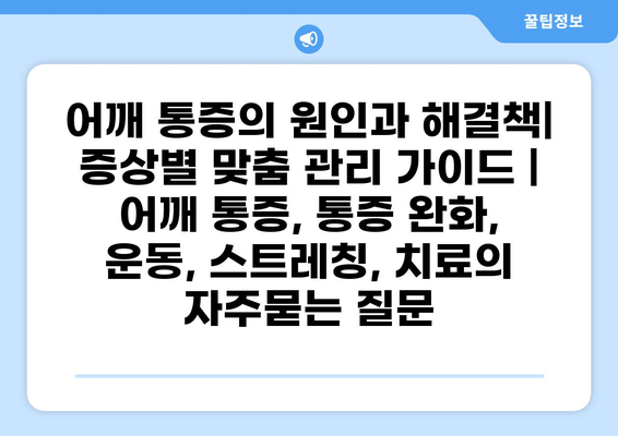어깨 통증의 원인과 해결책| 증상별 맞춤 관리 가이드 | 어깨 통증, 통증 완화, 운동, 스트레칭, 치료