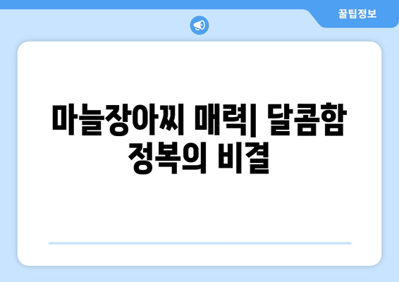 마늘장아찌 매력| 달콤함 정복의 비결