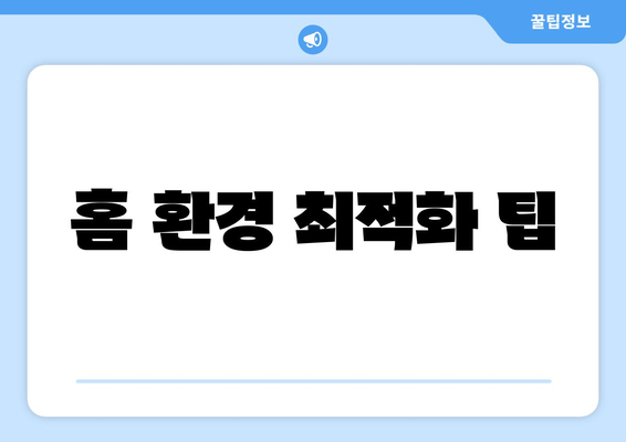 홈 환경 최적화 팁