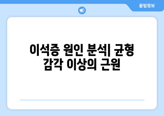 이석증 원인 분석| 균형 감각 이상의 근원