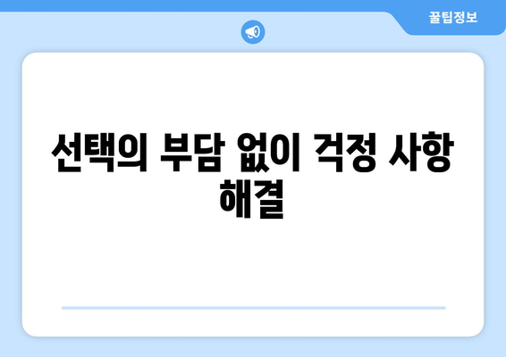 선택의 부담 없이 걱정 사항 해결