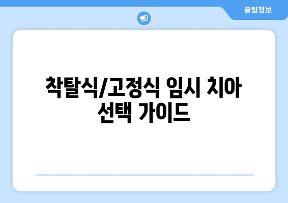 착탈식/고정식 임시 치아 선택 가이드