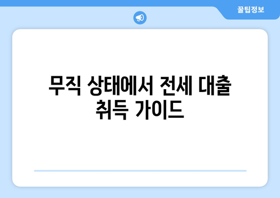 무직 상태에서 전세 대출 취득 가이드