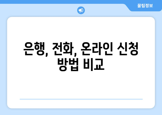 은행, 전화, 온라인 신청 방법 비교
