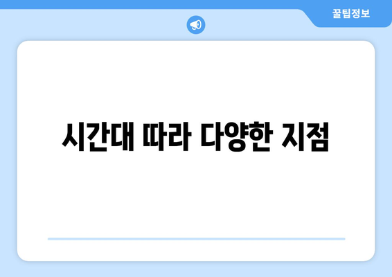 시간대 따라 다양한 지점