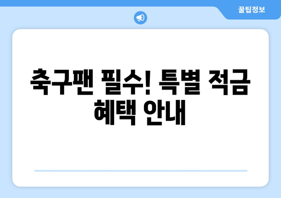 축구팬 필수! 특별 적금 혜택 안내