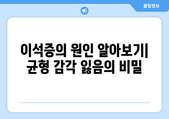 이석증의 원인 알아보기| 균형 감각 잃음의 비밀