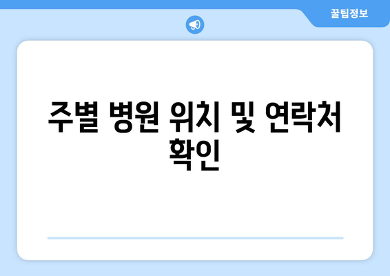 주별 병원 위치 및 연락처 확인