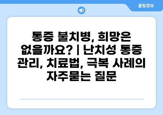 통증 불치병, 희망은 없을까요? | 난치성 통증 관리, 치료법, 극복 사례
