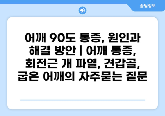 어깨 90도 통증, 원인과 해결 방안 | 어깨 통증, 회전근 개 파열, 견갑골, 굽은 어깨