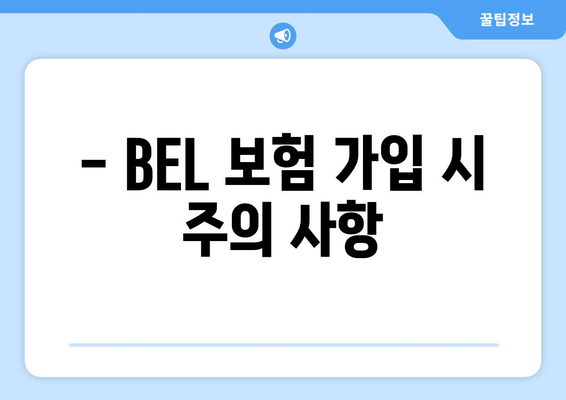 - BEL 보험 가입 시 주의 사항