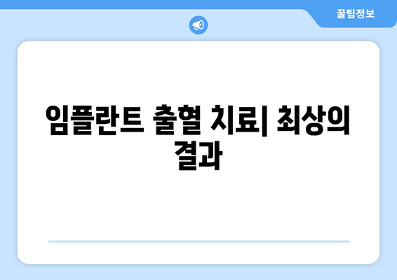 임플란트 출혈 치료| 최상의 결과