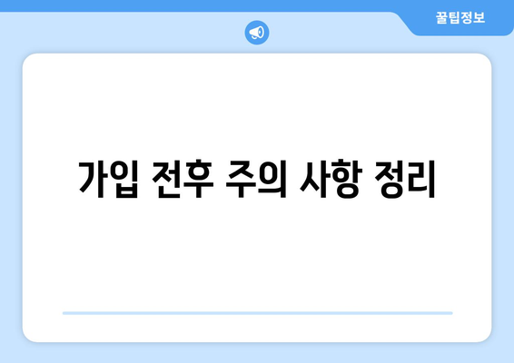가입 전후 주의 사항 정리