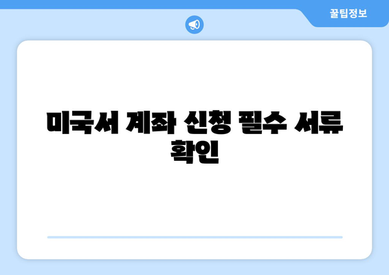 미국서 계좌 신청 필수 서류 확인