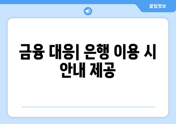 금융 대응| 은행 이용 시 안내 제공